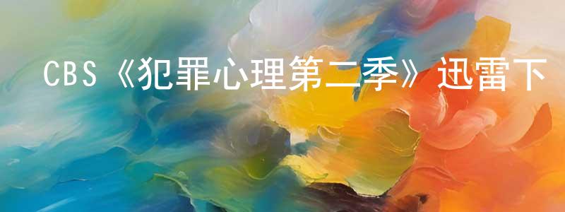陳雅蕾的動漫綜藝大全,CBS《犯罪心理第二季》迅雷下載/在線觀看/百度云-犯罪/歷史載-美劇天堂